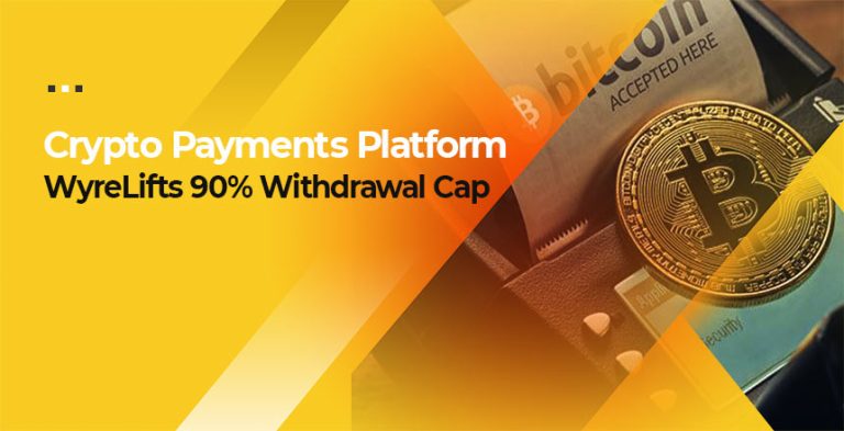 Crypto Payments Platform WyreLifts 90% Withdrawal Cap