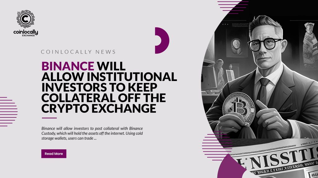 Binance Will Allow Institutional Investors to Keep Collateral off the Crypto Exchange