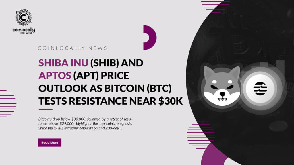 Shiba Inu (SHIB) and Aptos (APT) price outlook as Bitcoin (BTC) tests resistance near $30k