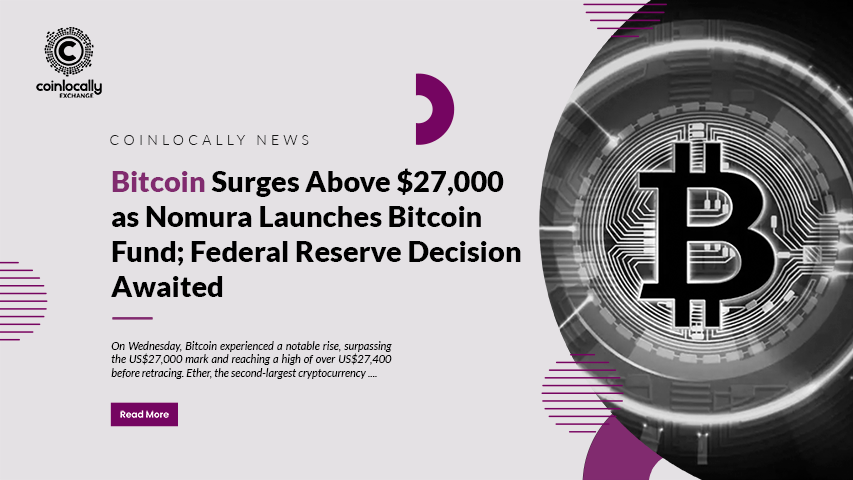 Bitcoin Surges Above $27,000 as Nomura Launches Bitcoin Fund; Federal Reserve Decision Awaited